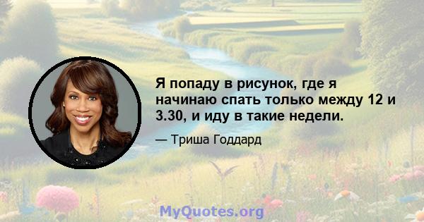 Я попаду в рисунок, где я начинаю спать только между 12 и 3.30, и иду в такие недели.