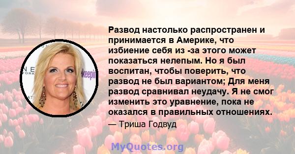 Развод настолько распространен и принимается в Америке, что избиение себя из -за этого может показаться нелепым. Но я был воспитан, чтобы поверить, что развод не был вариантом; Для меня развод сравнивал неудачу. Я не