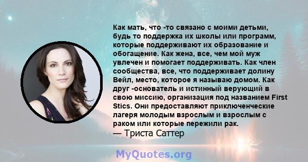 Как мать, что -то связано с моими детьми, будь то поддержка их школы или программ, которые поддерживают их образование и обогащение. Как жена, все, чем мой муж увлечен и помогает поддерживать. Как член сообщества, все,