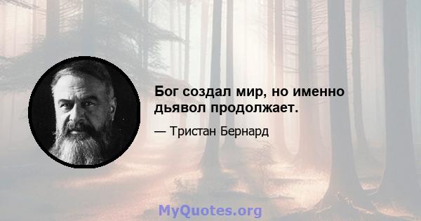 Бог создал мир, но именно дьявол продолжает.