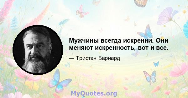 Мужчины всегда искренни. Они меняют искренность, вот и все.