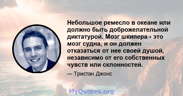 Небольшое ремесло в океане или должно быть доброжелательной диктатурой. Мозг шкипера - это мозг судна, и он должен отказаться от нее своей душой, независимо от его собственных чувств или склонностей.