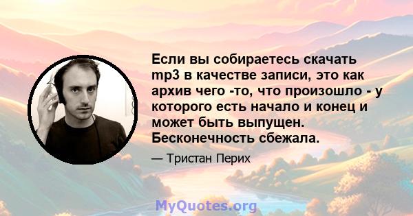 Если вы собираетесь скачать mp3 в качестве записи, это как архив чего -то, что произошло - у которого есть начало и конец и может быть выпущен. Бесконечность сбежала.