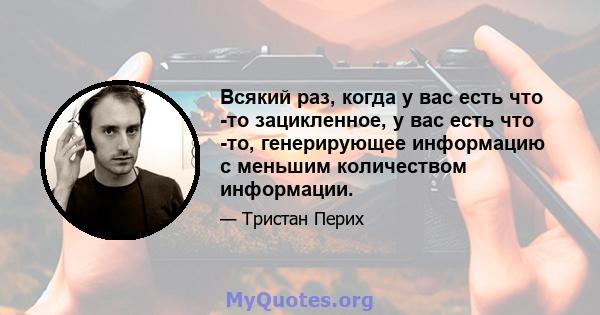 Всякий раз, когда у вас есть что -то зацикленное, у вас есть что -то, генерирующее информацию с меньшим количеством информации.