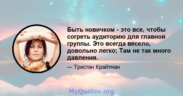 Быть новичком - это все, чтобы согреть аудиторию для главной группы. Это всегда весело, довольно легко; Там не так много давления.