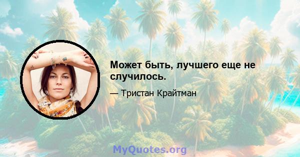 Может быть, лучшего еще не случилось.