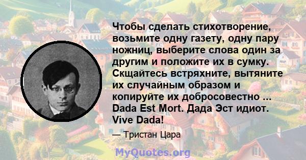 Чтобы сделать стихотворение, возьмите одну газету, одну пару ножниц, выберите слова один за другим и положите их в сумку. Скщайтесь встряхните, вытяните их случайным образом и копируйте их добросовестно ... Dada Est