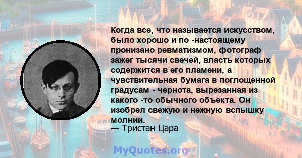 Когда все, что называется искусством, было хорошо и по -настоящему пронизано ревматизмом, фотограф зажег тысячи свечей, власть которых содержится в его пламени, а чувствительная бумага в поглощенной градусам - чернота,