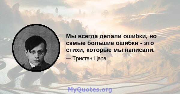 Мы всегда делали ошибки, но самые большие ошибки - это стихи, которые мы написали.