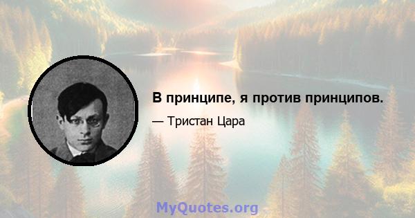 В принципе, я против принципов.