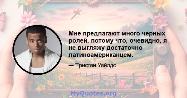 Мне предлагают много черных ролей, потому что, очевидно, я не выгляжу достаточно латиноамериканцем.