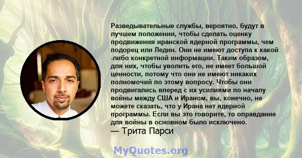 Разведывательные службы, вероятно, будут в лучшем положении, чтобы сделать оценку продвижения иранской ядерной программы, чем подорец или Ледин. Они не имеют доступа к какой -либо конкретной информации. Таким образом,