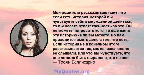 Мои родители рассказывают мне, что если есть история, которой вы чувствуете себя вынужденной делиться, то вы несете ответственность за это. Вы не можете попросить кого -то еще взять эту историю - или вы можете, но вам