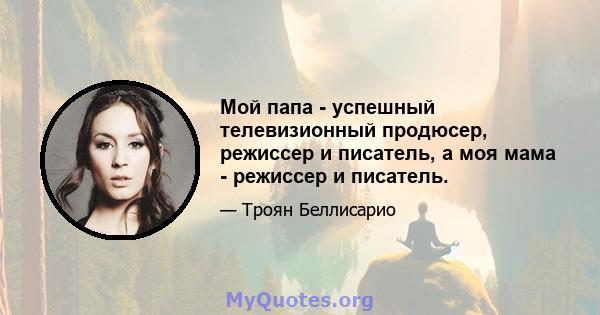 Мой папа - успешный телевизионный продюсер, режиссер и писатель, а моя мама - режиссер и писатель.