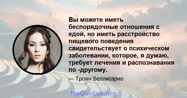 Вы можете иметь беспорядочные отношения с едой, но иметь расстройство пищевого поведения свидетельствует о психическом заболевании, которое, я думаю, требует лечения и распознавания по -другому.