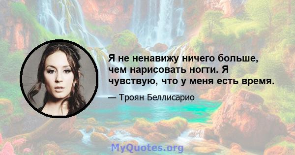 Я не ненавижу ничего больше, чем нарисовать ногти. Я чувствую, что у меня есть время.