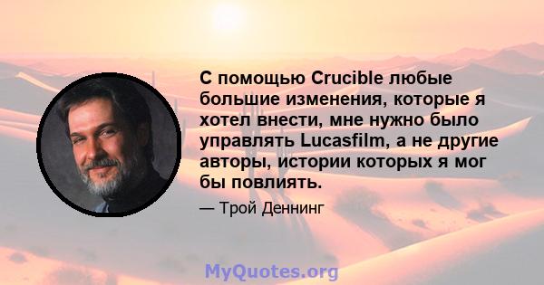 С помощью Crucible любые большие изменения, которые я хотел внести, мне нужно было управлять Lucasfilm, а не другие авторы, истории которых я мог бы повлиять.