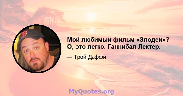 Мой любимый фильм «Злодей»? О, это легко. Ганнибал Лектер.