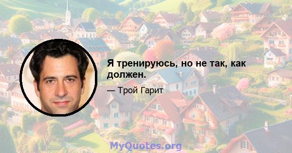 Я тренируюсь, но не так, как должен.