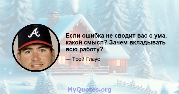 Если ошибка не сводит вас с ума, какой смысл? Зачем вкладывать всю работу?