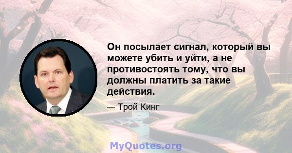 Он посылает сигнал, который вы можете убить и уйти, а не противостоять тому, что вы должны платить за такие действия.