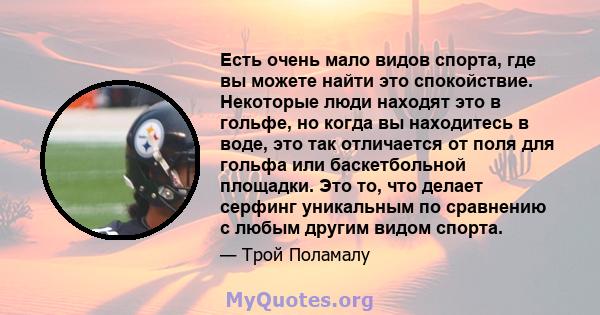 Есть очень мало видов спорта, где вы можете найти это спокойствие. Некоторые люди находят это в гольфе, но когда вы находитесь в воде, это так отличается от поля для гольфа или баскетбольной площадки. Это то, что делает 