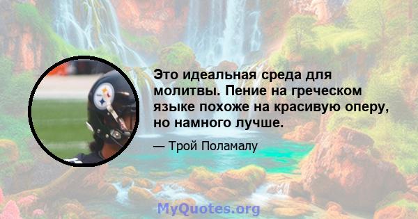 Это идеальная среда для молитвы. Пение на греческом языке похоже на красивую оперу, но намного лучше.