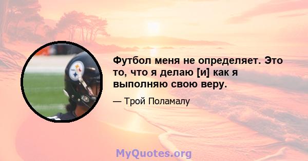 Футбол меня не определяет. Это то, что я делаю [и] как я выполняю свою веру.