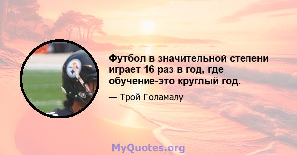 Футбол в значительной степени играет 16 раз в год, где обучение-это круглый год.