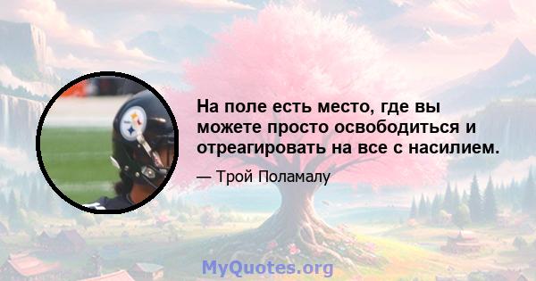 На поле есть место, где вы можете просто освободиться и отреагировать на все с насилием.