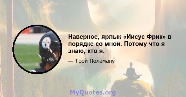 Наверное, ярлык «Иисус Фрик» в порядке со мной. Потому что я знаю, кто я.