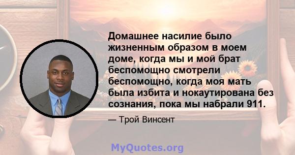 Домашнее насилие было жизненным образом в моем доме, когда мы и мой брат беспомощно смотрели беспомощно, когда моя мать была избита и нокаутирована без сознания, пока мы набрали 911.