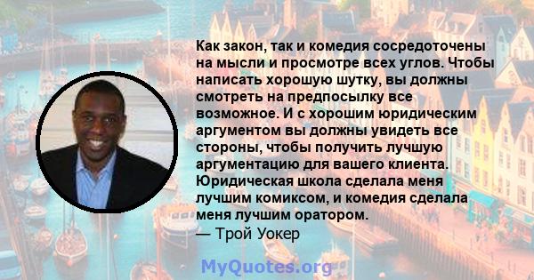 Как закон, так и комедия сосредоточены на мысли и просмотре всех углов. Чтобы написать хорошую шутку, вы должны смотреть на предпосылку все возможное. И с хорошим юридическим аргументом вы должны увидеть все стороны,