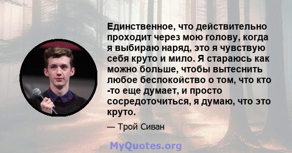 Единственное, что действительно проходит через мою голову, когда я выбираю наряд, это я чувствую себя круто и мило. Я стараюсь как можно больше, чтобы вытеснить любое беспокойство о том, что кто -то еще думает, и просто 