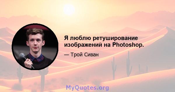 Я люблю ретуширование изображений на Photoshop.