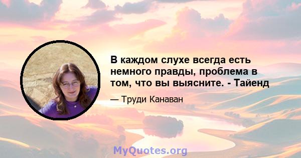 В каждом слухе всегда есть немного правды, проблема в том, что вы выясните. - Тайенд