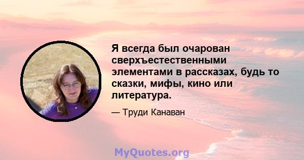 Я всегда был очарован сверхъестественными элементами в рассказах, будь то сказки, мифы, кино или литература.