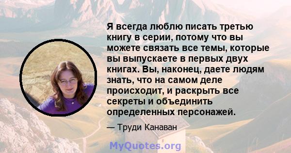 Я всегда люблю писать третью книгу в серии, потому что вы можете связать все темы, которые вы выпускаете в первых двух книгах. Вы, наконец, даете людям знать, что на самом деле происходит, и раскрыть все секреты и