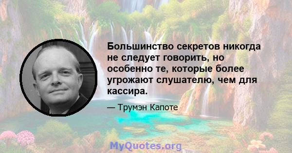 Большинство секретов никогда не следует говорить, но особенно те, которые более угрожают слушателю, чем для кассира.