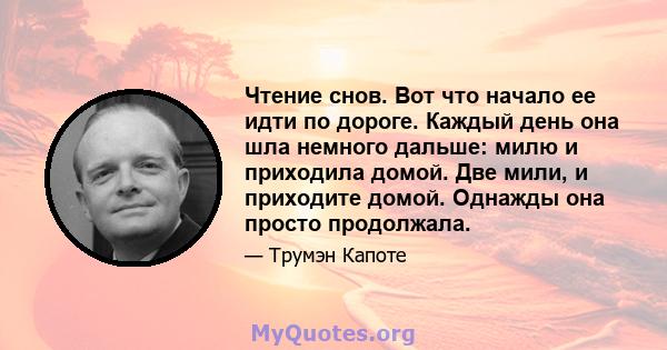 Чтение снов. Вот что начало ее идти по дороге. Каждый день она шла немного дальше: милю и приходила домой. Две мили, и приходите домой. Однажды она просто продолжала.