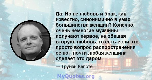 Да: Но не любовь и брак, как известно, синонимично в умах большинства женщин? Конечно, очень немногие мужчины получают первое, не обещая вторую: любовь, то есть-если это просто вопрос распространения ее ног, почти любая 