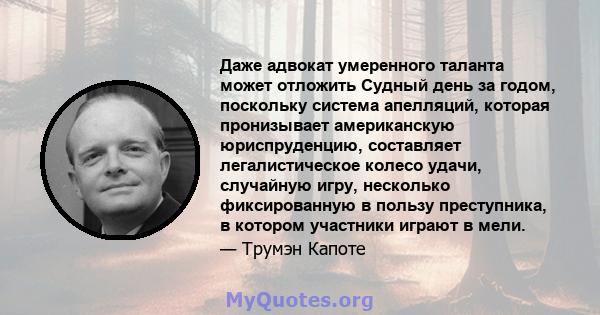 Даже адвокат умеренного таланта может отложить Судный день за годом, поскольку система апелляций, которая пронизывает американскую юриспруденцию, составляет легалистическое колесо удачи, случайную игру, несколько