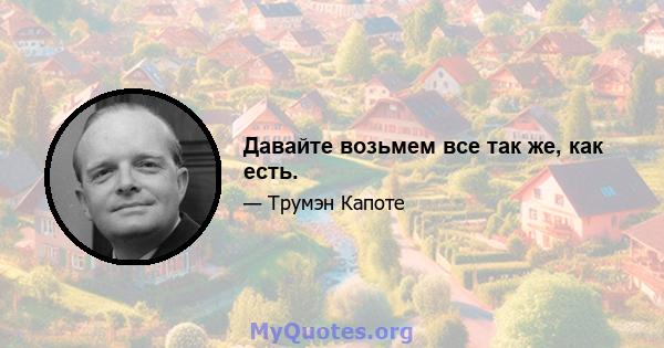 Давайте возьмем все так же, как есть.