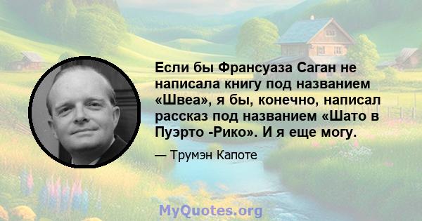 Если бы Франсуаза Саган не написала книгу под названием «Швеа», я бы, конечно, написал рассказ под названием «Шато в Пуэрто -Рико». И я еще могу.