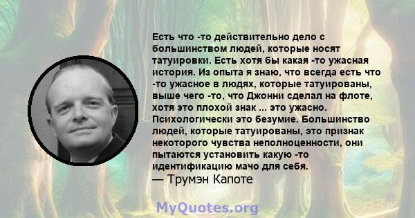 Есть что -то действительно дело с большинством людей, которые носят татуировки. Есть хотя бы какая -то ужасная история. Из опыта я знаю, что всегда есть что -то ужасное в людях, которые татуированы, выше чего -то, что