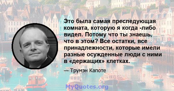 Это была самая преследующая комната, которую я когда -либо видел. Потому что ты знаешь, что в этом? Все остатки, все принадлежности, которые имели разные осужденные люди с ними в «держащих» клетках.