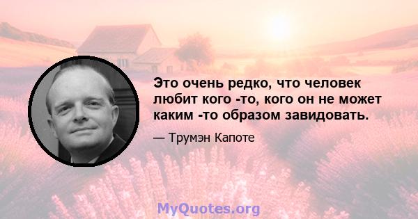 Это очень редко, что человек любит кого -то, кого он не может каким -то образом завидовать.