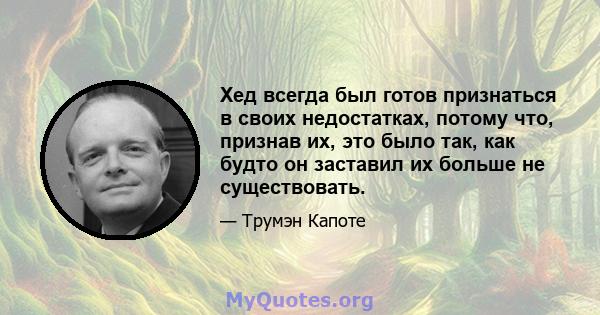 Хед всегда был готов признаться в своих недостатках, потому что, признав их, это было так, как будто он заставил их больше не существовать.