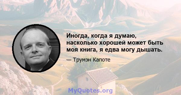 Иногда, когда я думаю, насколько хорошей может быть моя книга, я едва могу дышать.