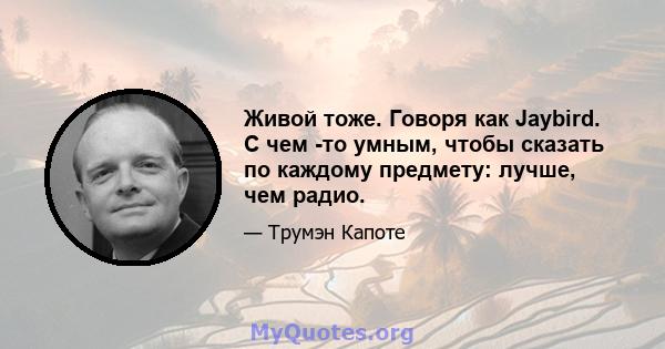 Живой тоже. Говоря как Jaybird. С чем -то умным, чтобы сказать по каждому предмету: лучше, чем радио.